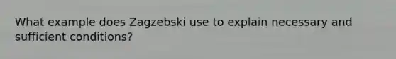 What example does Zagzebski use to explain necessary and sufficient conditions?