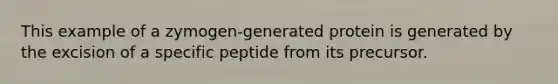 This example of a zymogen-generated protein is generated by the excision of a specific peptide from its precursor.