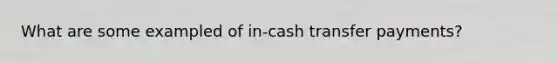 What are some exampled of in-cash transfer payments?