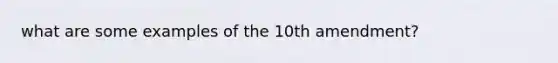 what are some examples of the 10th amendment?