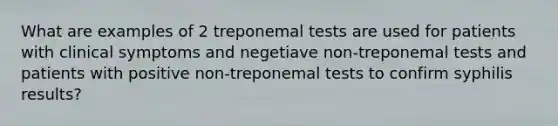 What are examples of 2 treponemal tests are used for patients with clinical symptoms and negetiave non-treponemal tests and patients with positive non-treponemal tests to confirm syphilis results?