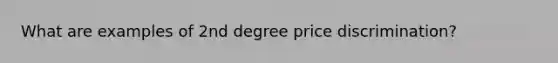 What are examples of 2nd degree price discrimination?