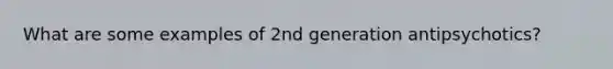 What are some examples of 2nd generation antipsychotics?