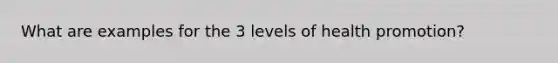 What are examples for the 3 levels of health promotion?