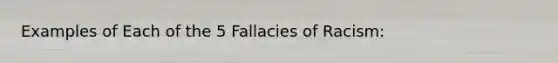 Examples of Each of the 5 Fallacies of Racism: