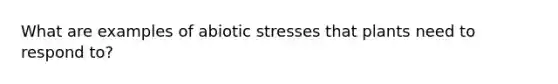 What are examples of abiotic stresses that plants need to respond to?