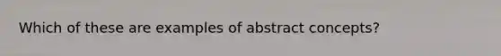 Which of these are examples of abstract concepts?