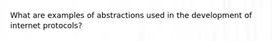 What are examples of abstractions used in the development of internet protocols?