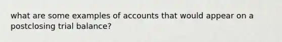 what are some examples of accounts that would appear on a postclosing trial balance?