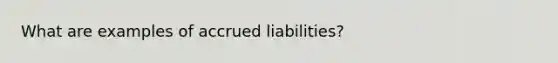 What are examples of accrued liabilities?