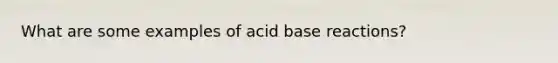 What are some examples of acid base reactions?