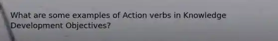 What are some examples of Action verbs in Knowledge Development Objectives?