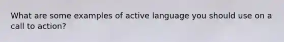 What are some examples of active language you should use on a call to action?