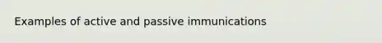 Examples of active and passive immunications