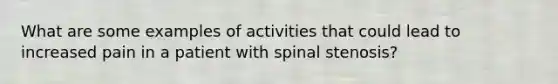 What are some examples of activities that could lead to increased pain in a patient with spinal stenosis?