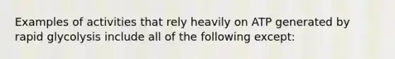 Examples of activities that rely heavily on ATP generated by rapid glycolysis include all of the following except: