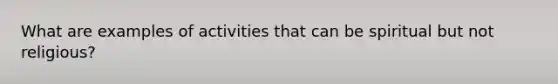 What are examples of activities that can be spiritual but not religious?