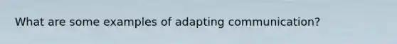 What are some examples of adapting communication?