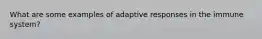 What are some examples of adaptive responses in the immune system?