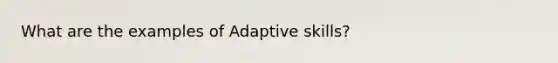 What are the examples of Adaptive skills?