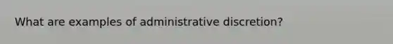 What are examples of administrative discretion?