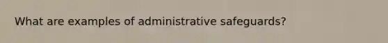 What are examples of administrative safeguards?