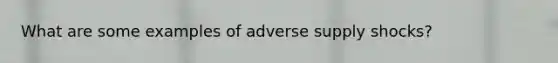 What are some examples of adverse supply shocks?