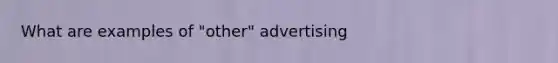 What are examples of "other" advertising