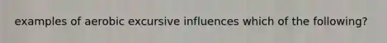 examples of aerobic excursive influences which of the following?