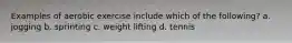 Examples of aerobic exercise include which of the following? a. jogging b. sprinting c. weight lifting d. tennis