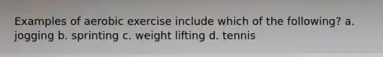 Examples of aerobic exercise include which of the following? a. jogging b. sprinting c. weight lifting d. tennis