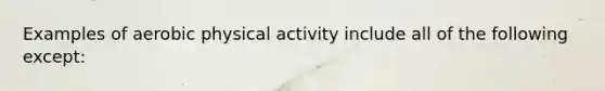 Examples of aerobic physical activity include all of the following except: