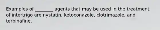 Examples of ________ agents that may be used in the treatment of intertrigo are nystatin, ketoconazole, clotrimazole, and terbinafine.