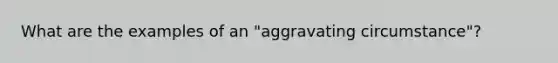 What are the examples of an "aggravating circumstance"?