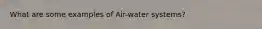 What are some examples of Air-water systems?