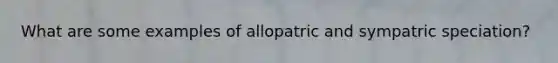 What are some examples of allopatric and sympatric speciation?