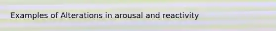 Examples of Alterations in arousal and reactivity