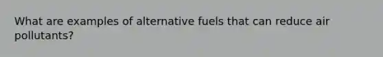 What are examples of alternative fuels that can reduce air pollutants?