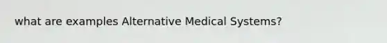 what are examples Alternative Medical Systems​?