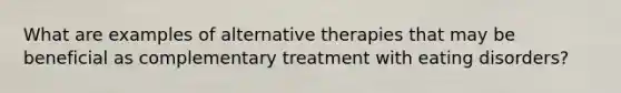 What are examples of alternative therapies that may be beneficial as complementary treatment with eating disorders?