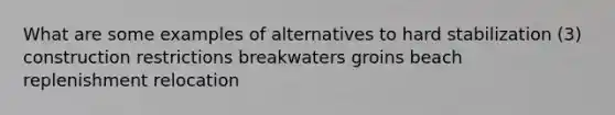 What are some examples of alternatives to hard stabilization (3) construction restrictions breakwaters groins beach replenishment relocation