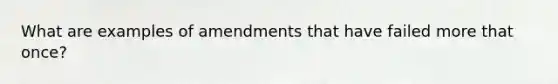 What are examples of amendments that have failed more that once?