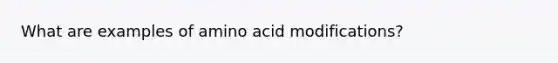 What are examples of amino acid modifications?