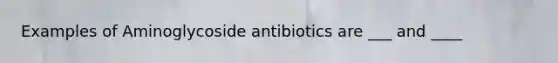 Examples of Aminoglycoside antibiotics are ___ and ____