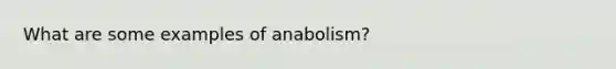 What are some examples of anabolism?