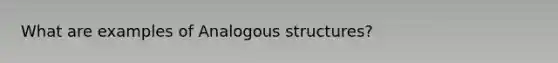 What are examples of Analogous structures?