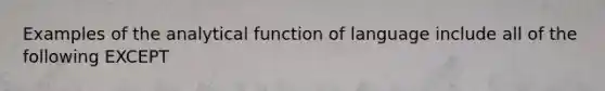 Examples of the analytical function of language include all of the following EXCEPT