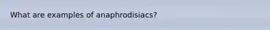 What are examples of anaphrodisiacs?