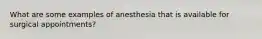 What are some examples of anesthesia that is available for surgical appointments?