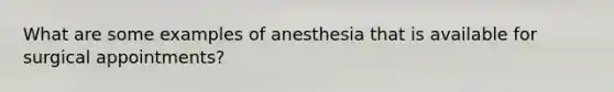 What are some examples of anesthesia that is available for surgical appointments?